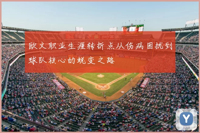 欧文职业生涯转折点从伤病困扰到球队核心的蜕变之路
