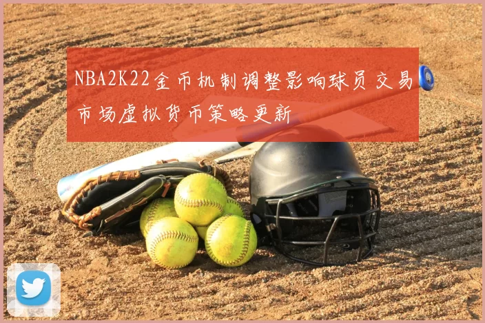 NBA2K22金币机制调整影响球员交易市场虚拟货币策略更新