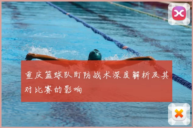 重庆篮球队盯防战术深度解析及其对比赛的影响