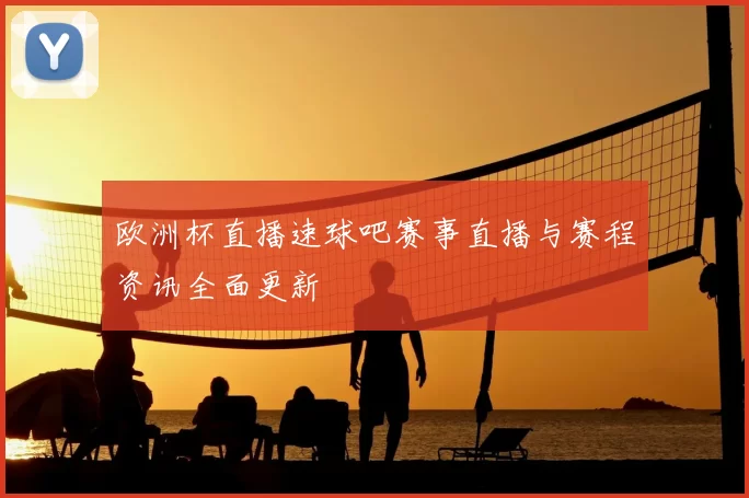 欧洲杯直播速球吧赛事直播与赛程资讯全面更新