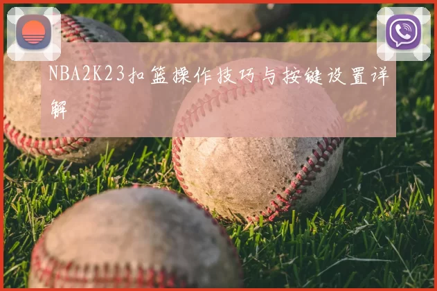 NBA2K23扣篮操作技巧与按键设置详解