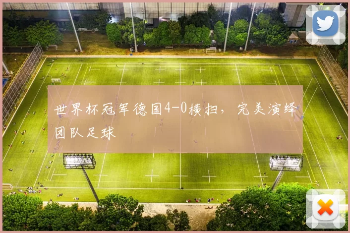 世界杯冠军德国4-0横扫,完美演绎团队足球