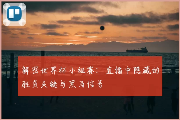 解密世界杯小组赛：直播中隐藏的胜负关键与黑马信号
