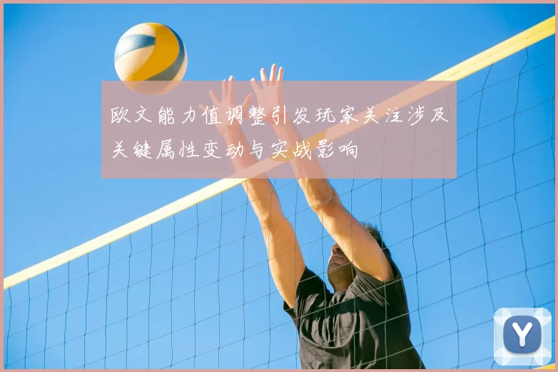 欧文能力值调整引发玩家关注涉及关键属性变动与实战影响