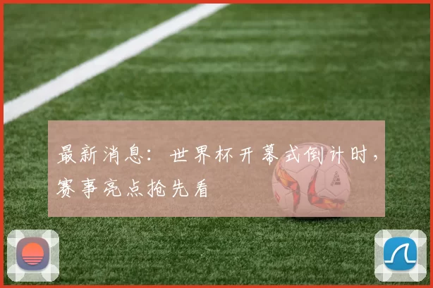 最新消息：世界杯开幕式倒计时，赛事亮点抢先看