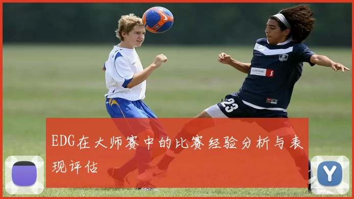 EDG在大师赛中的比赛经验分析与表现评估