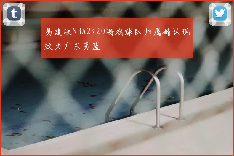 易建联NBA2K20游戏球队归属确认现效力广东男篮