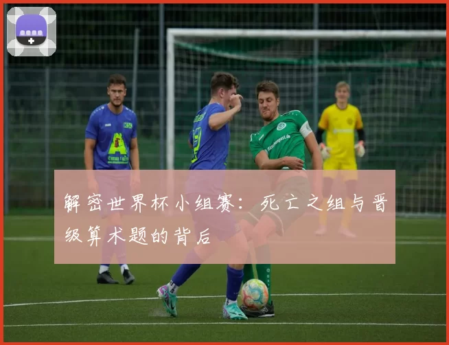 解密世界杯小组赛：死亡之组与晋级算术题的背后