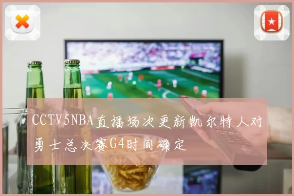 CCTV5NBA直播场次更新凯尔特人对勇士总决赛G4时间确定