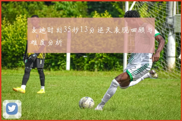麦迪时刻35秒13分逆天表现回顾与难度分析