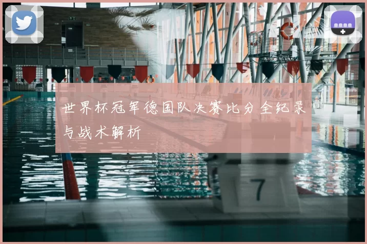 世界杯冠军德国队决赛比分全纪录与战术解析