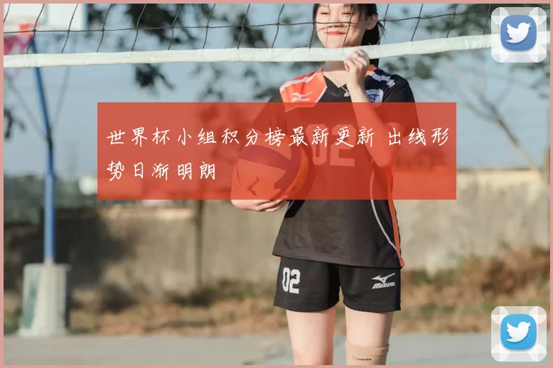 世界杯小组积分榜最新更新 出线形势日渐明朗