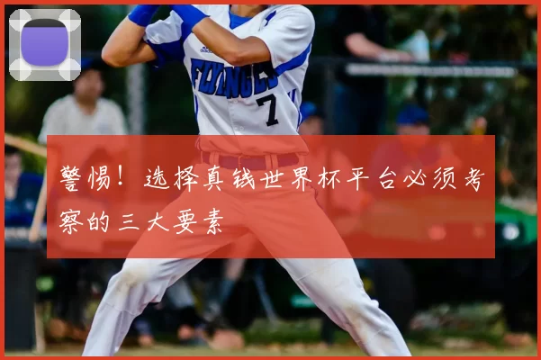 警惕!选择真钱世界杯平台必须考察的三大要素