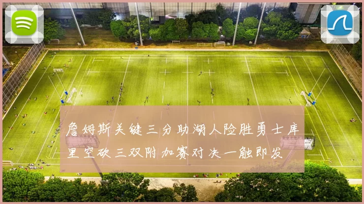 詹姆斯关键三分助湖人险胜勇士库里空砍三双附加赛对决一触即发
