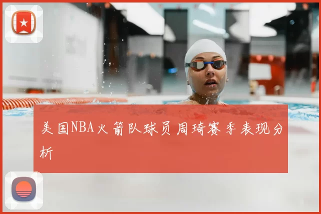 美国NBA火箭队球员周琦赛季表现分析