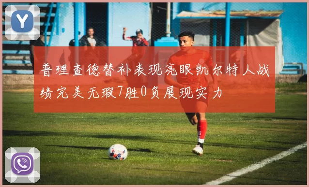 普理查德替补表现亮眼凯尔特人战绩完美无瑕7胜0负展现实力