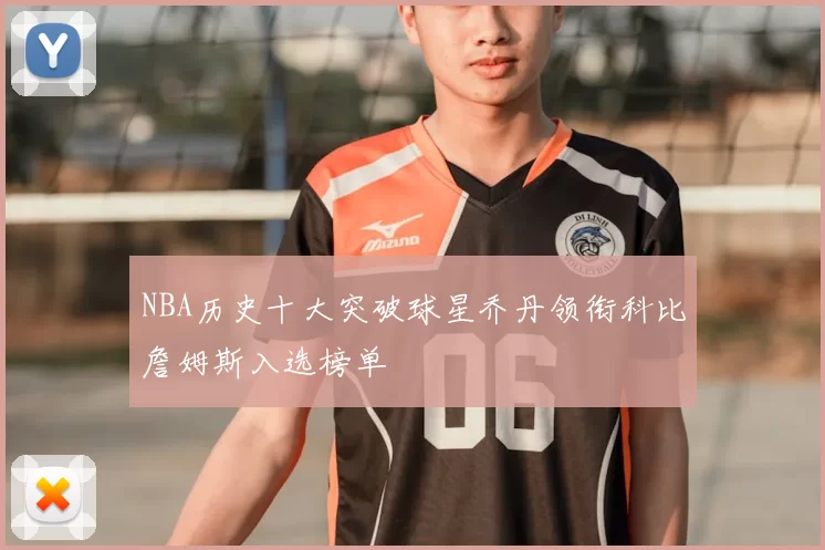 NBA历史十大突破球星乔丹领衔科比詹姆斯入选榜单