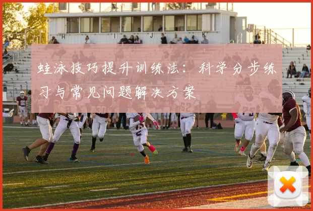 蛙泳技巧提升训练法：科学分步练习与常见问题解决方案