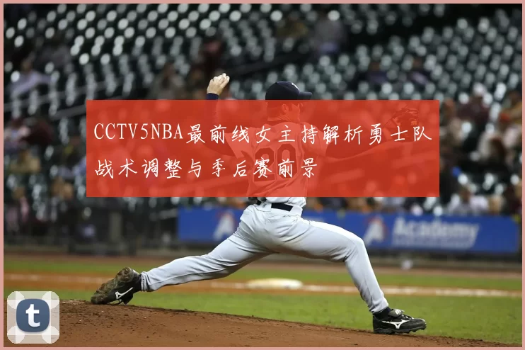 CCTV5NBA最前线女主持解析勇士队战术调整与季后赛前景