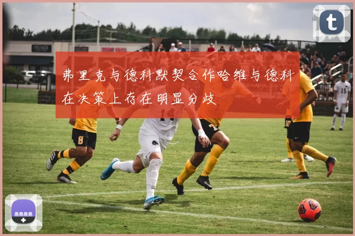 弗里克与德科默契合作哈维与德科在决策上存在明显分歧