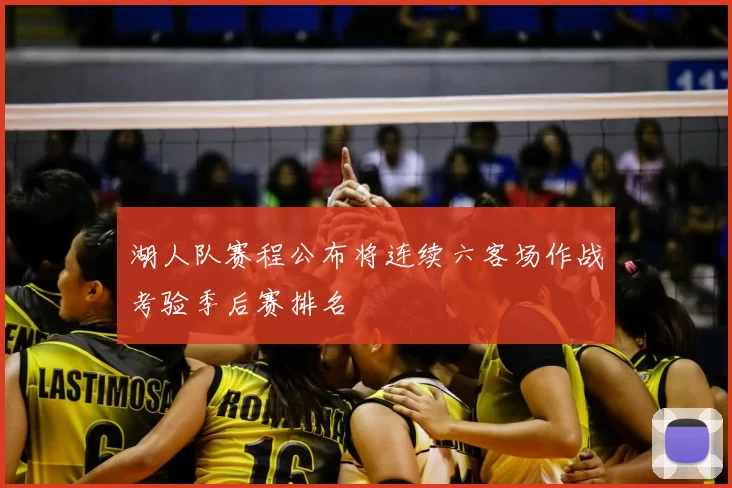 湖人队赛程公布将连续六客场作战考验季后赛排名