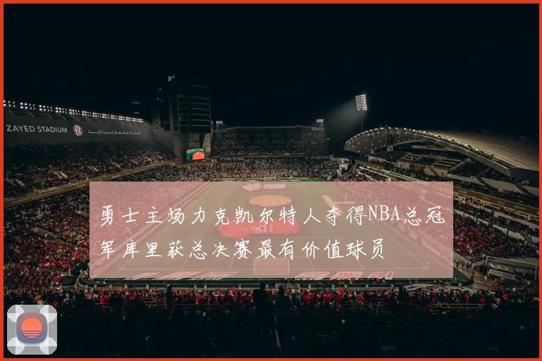 勇士主场力克凯尔特人夺得NBA总冠军库里获总决赛最有价值球员