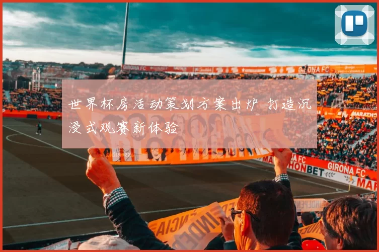 世界杯房活动策划方案出炉 打造沉浸式观赛新体验