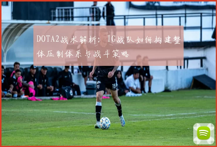 DOTA2战术解析：IG战队如何构建整体压制体系与战斗策略