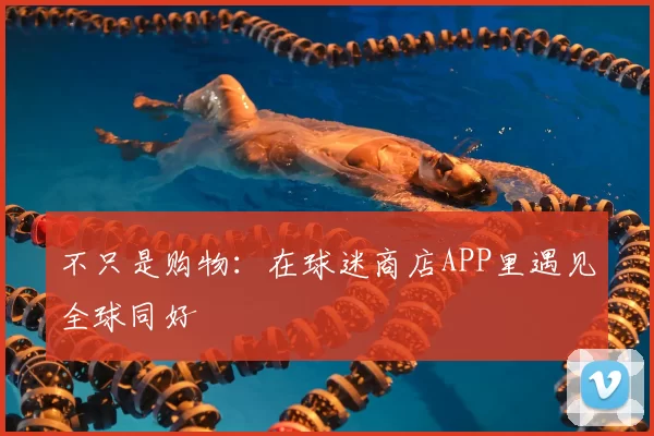 不只是购物:在球迷商店APP里遇见全球同好