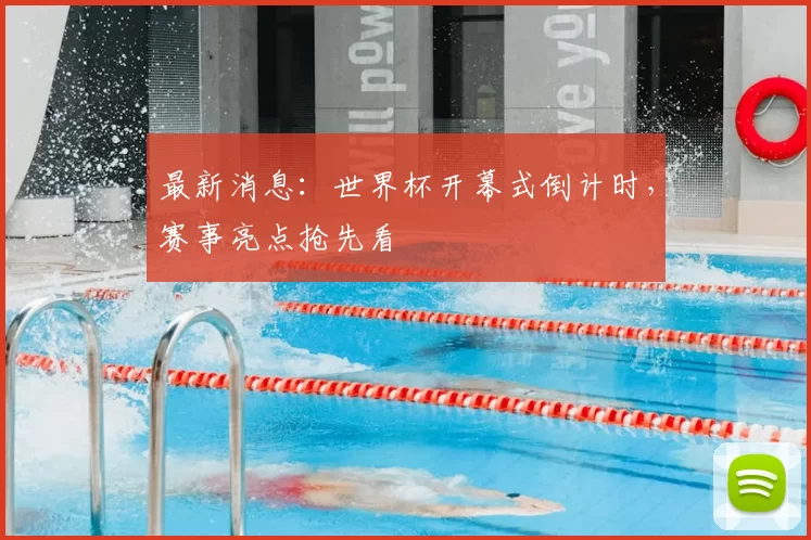 最新消息：世界杯开幕式倒计时，赛事亮点抢先看