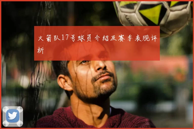 火箭队17号球员介绍及赛季表现评析