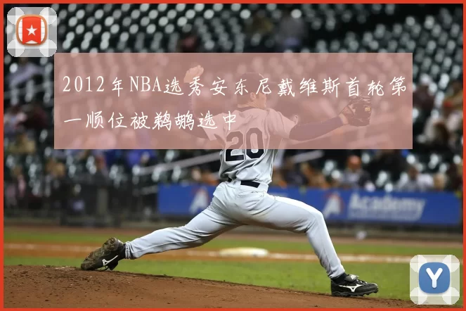 2012年NBA选秀安东尼戴维斯首轮第一顺位被鹈鹕选中