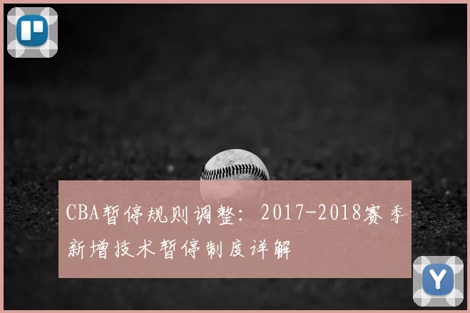 CBA暂停规则调整：2017-2018赛季新增技术暂停制度详解