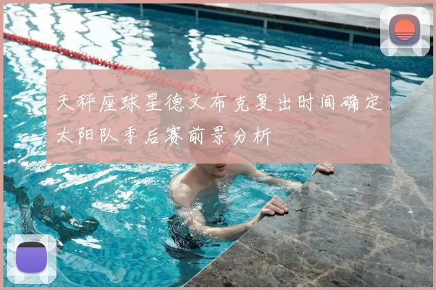 天秤座球星德文布克复出时间确定太阳队季后赛前景分析