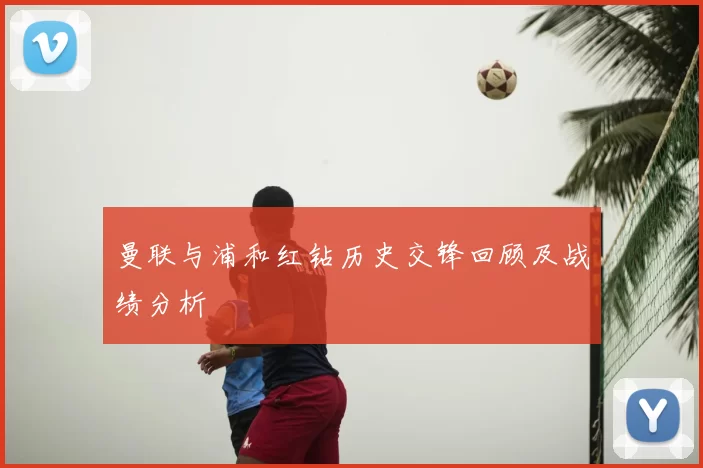 曼联与浦和红钻历史交锋回顾及战绩分析