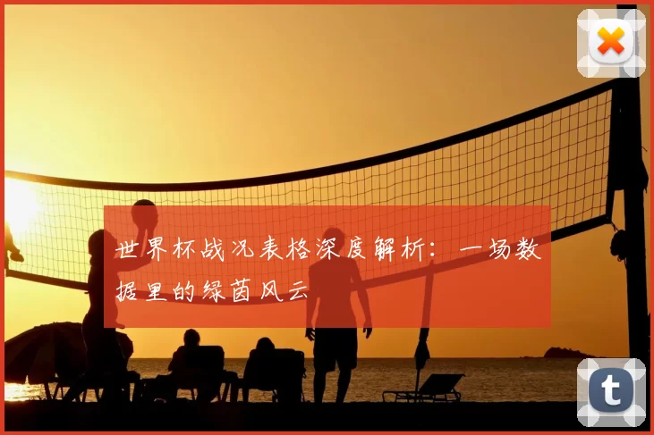 世界杯战况表格深度解析:一场数据里的绿茵风云
