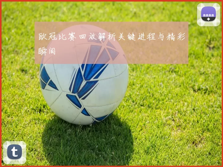 欧冠比赛回放解析关键进程与精彩瞬间