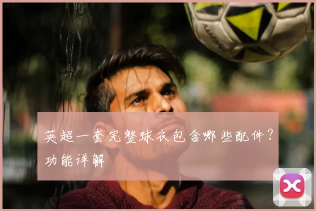 英超一套完整球衣包含哪些配件？功能详解