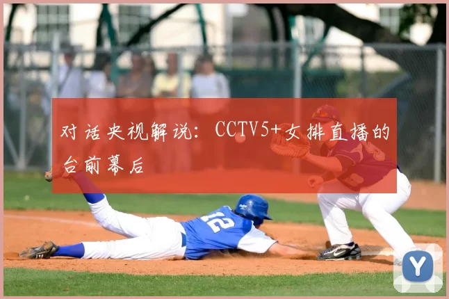 对话央视解说：CCTV5+女排直播的台前幕后