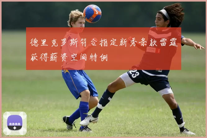 德里克罗斯符合指定新秀条款雷霆获得薪资空间特例