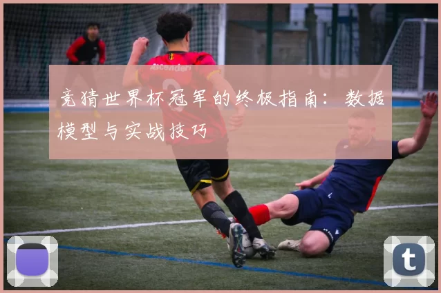 竞猜世界杯冠军的终极指南：数据模型与实战技巧