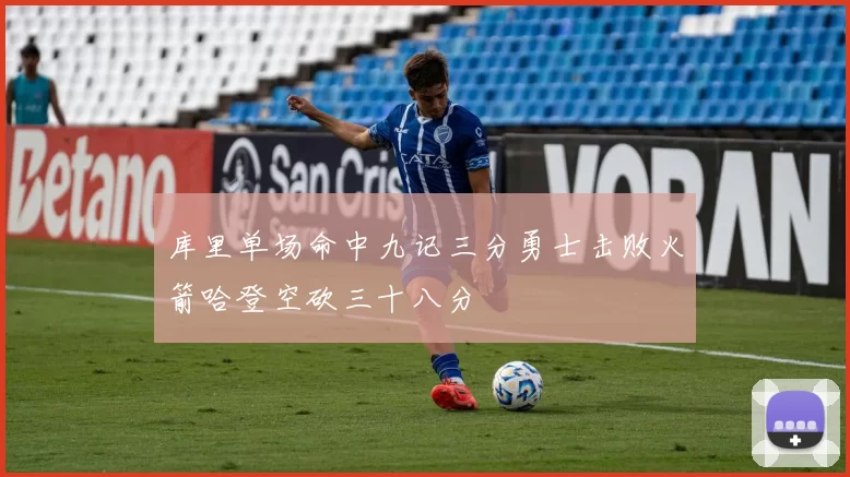库里单场命中九记三分勇士击败火箭哈登空砍三十八分
