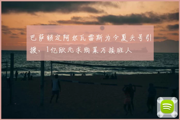巴萨锁定阿尔瓦雷斯为今夏头号引援，1亿欧元求购莱万接班人