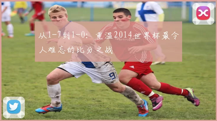 从1-7到1-0：重温2014世界杯最令人难忘的比分之战