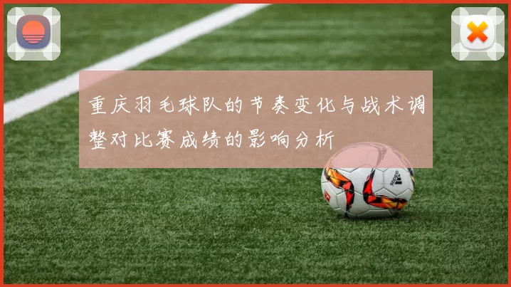 重庆羽毛球队的节奏变化与战术调整对比赛成绩的影响分析