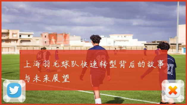 上海羽毛球队快速转型背后的故事与未来展望