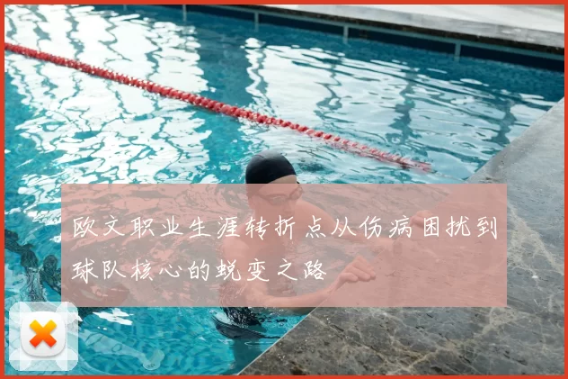 欧文职业生涯转折点从伤病困扰到球队核心的蜕变之路