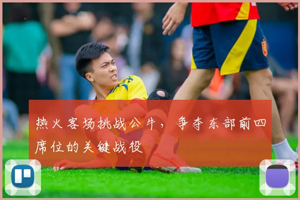 热火客场挑战公牛，争夺东部前四席位的关键战役