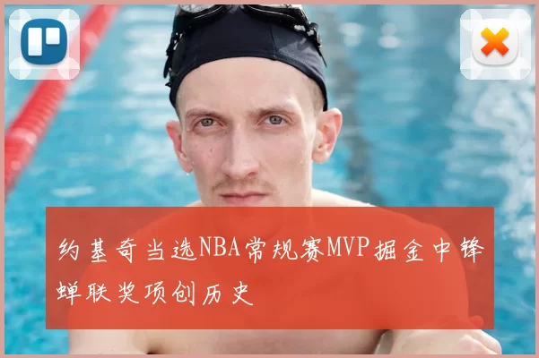 约基奇当选NBA常规赛MVP掘金中锋蝉联奖项创历史