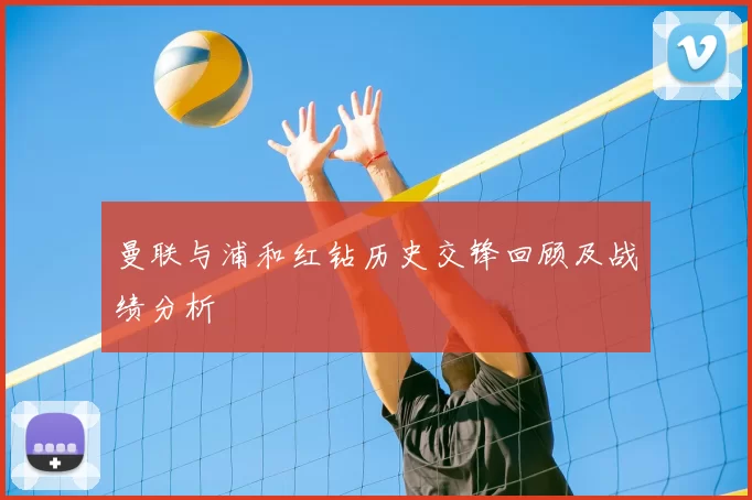 曼联与浦和红钻历史交锋回顾及战绩分析